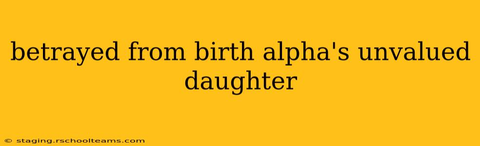betrayed from birth alpha's unvalued daughter