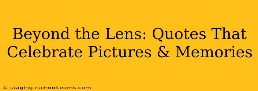 Beyond the Lens: Quotes That Celebrate Pictures & Memories