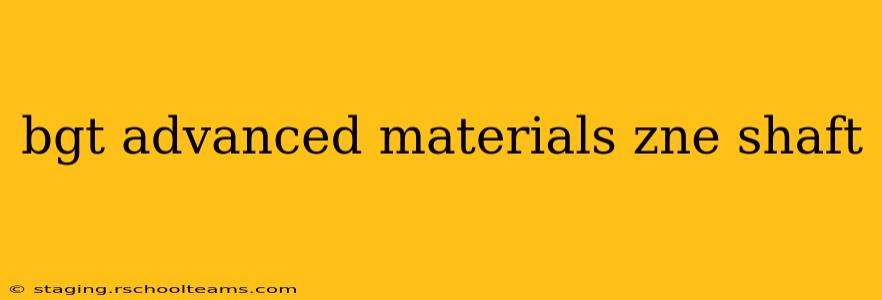 bgt advanced materials zne shaft