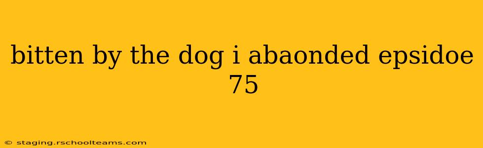 bitten by the dog i abaonded epsidoe 75