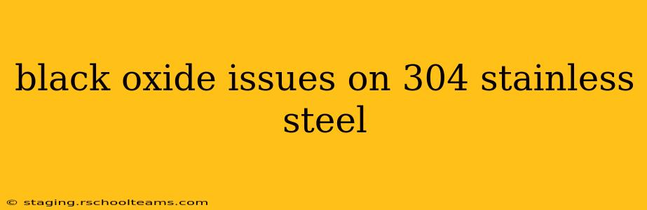 black oxide issues on 304 stainless steel