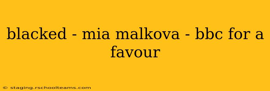 blacked - mia malkova - bbc for a favour