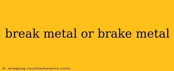 break metal or brake metal