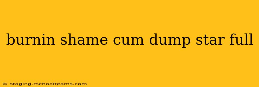 burnin shame cum dump star full