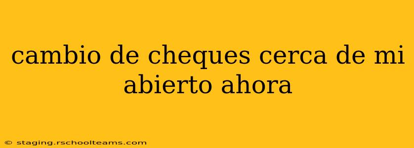 cambio de cheques cerca de mi abierto ahora