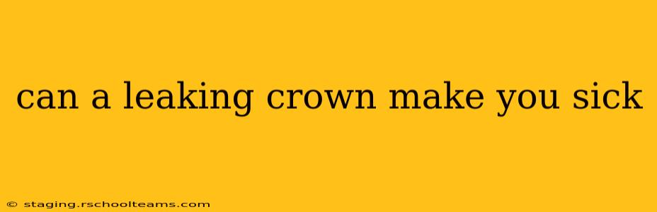 can a leaking crown make you sick