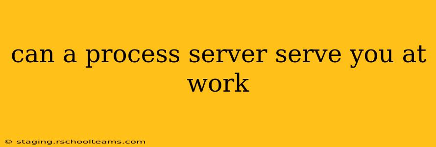 can a process server serve you at work