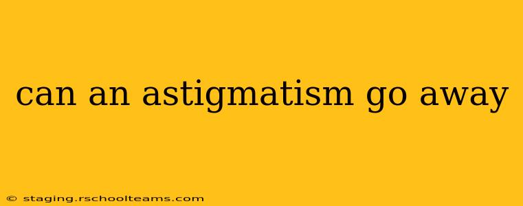 can an astigmatism go away