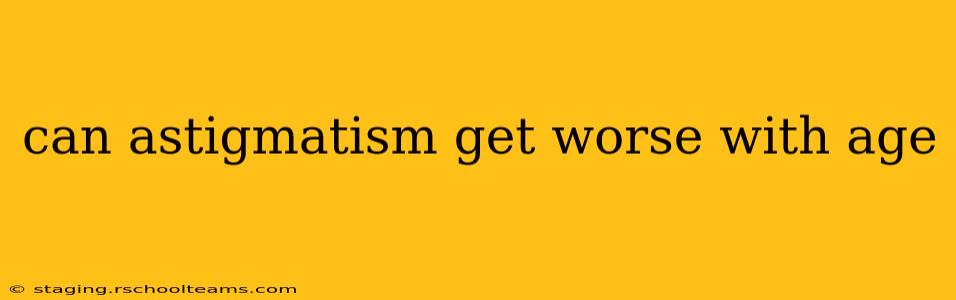 can astigmatism get worse with age