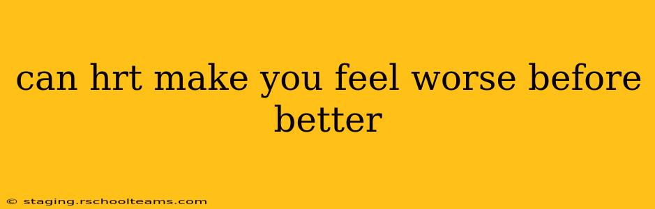 can hrt make you feel worse before better