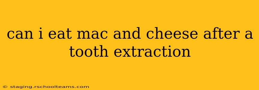 can i eat mac and cheese after a tooth extraction