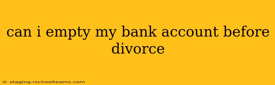 can i empty my bank account before divorce