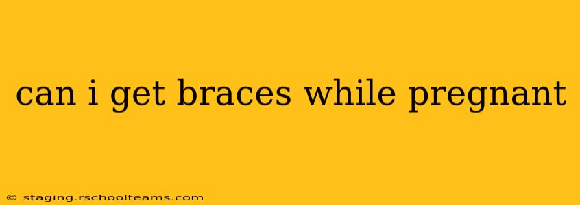 can i get braces while pregnant