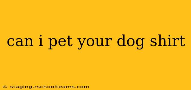can i pet your dog shirt