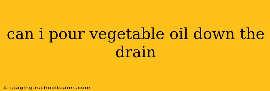 can i pour vegetable oil down the drain