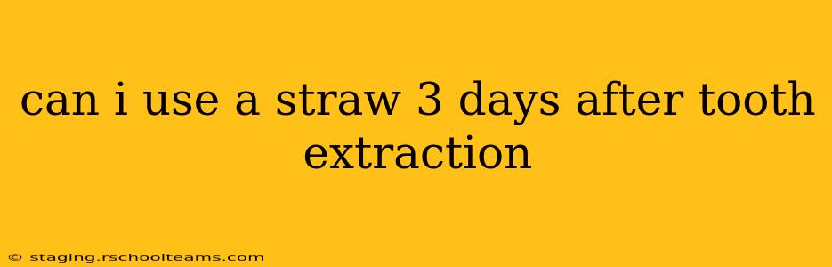 can i use a straw 3 days after tooth extraction