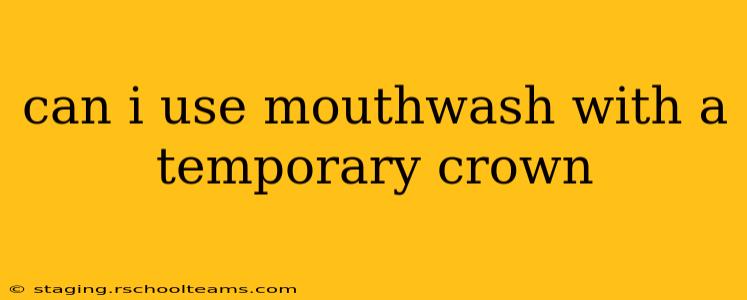 can i use mouthwash with a temporary crown