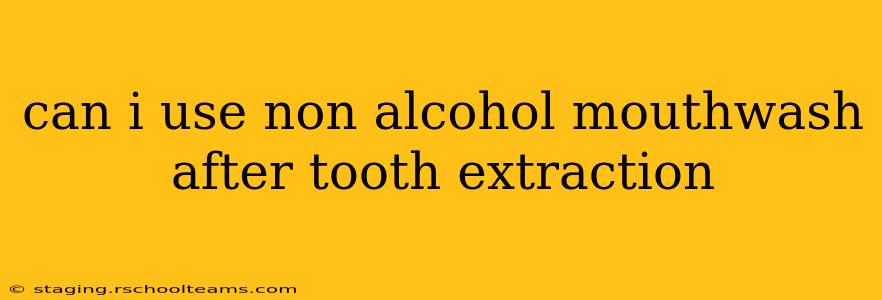 can i use non alcohol mouthwash after tooth extraction