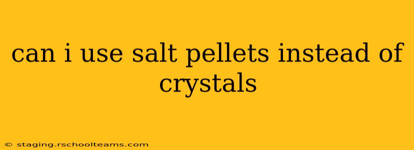 can i use salt pellets instead of crystals