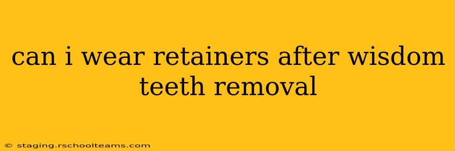 can i wear retainers after wisdom teeth removal