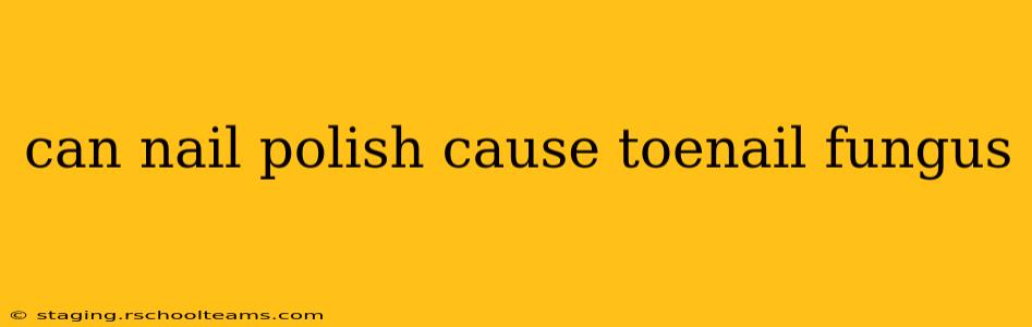 can nail polish cause toenail fungus