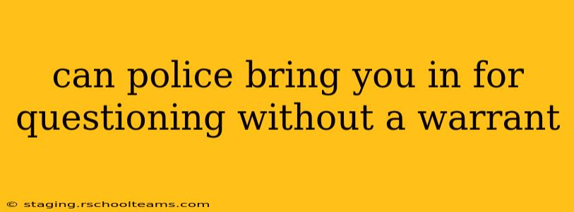 can police bring you in for questioning without a warrant