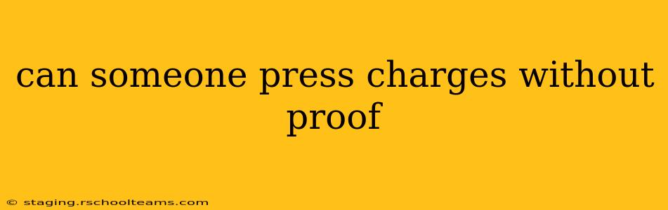 can someone press charges without proof
