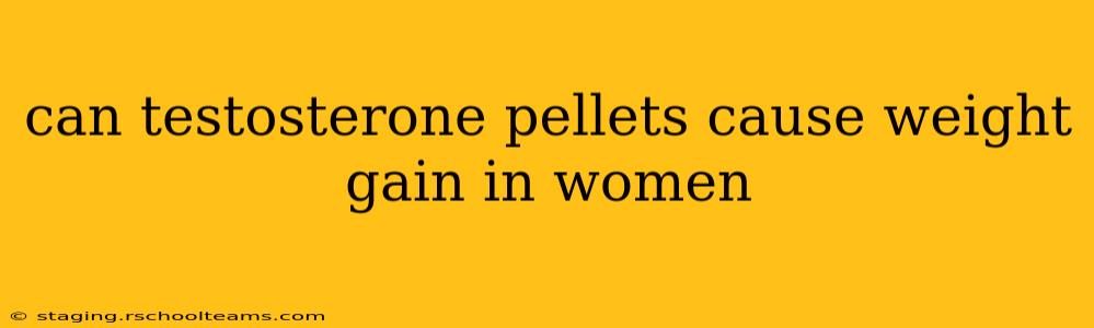 can testosterone pellets cause weight gain in women