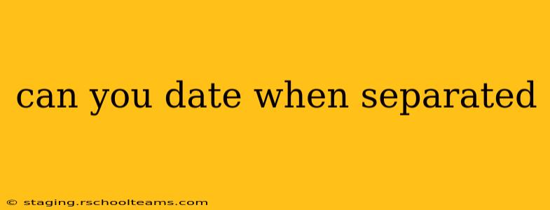 can you date when separated