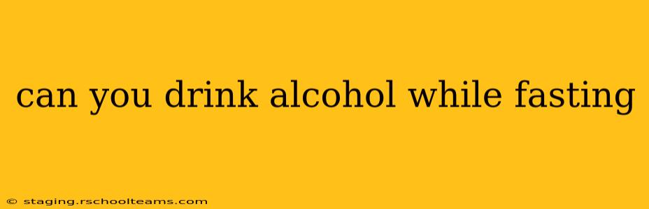 can you drink alcohol while fasting