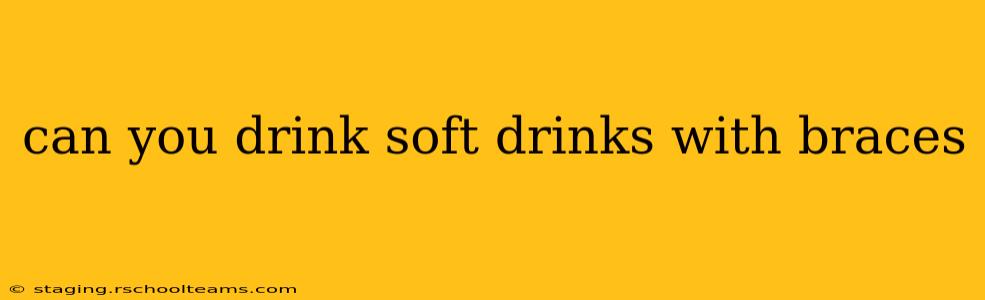can you drink soft drinks with braces