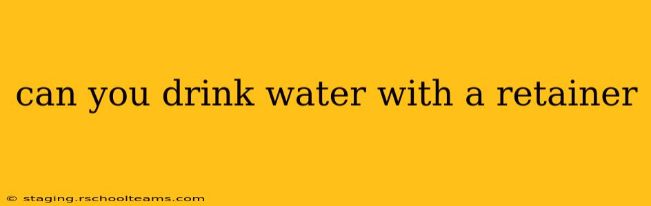 can you drink water with a retainer