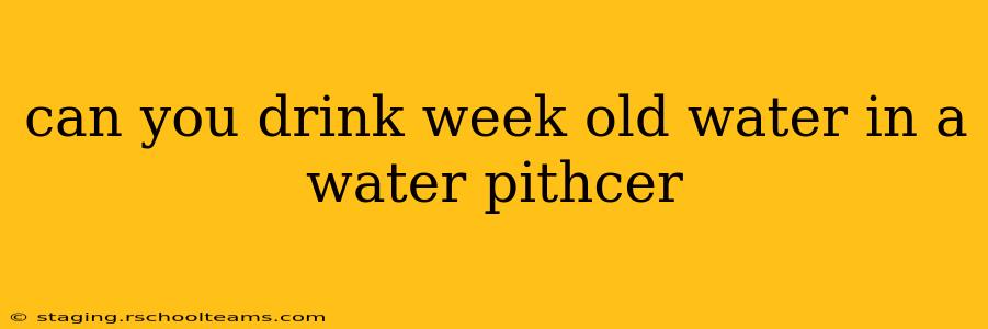 can you drink week old water in a water pithcer