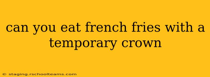 can you eat french fries with a temporary crown
