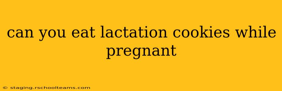 can you eat lactation cookies while pregnant