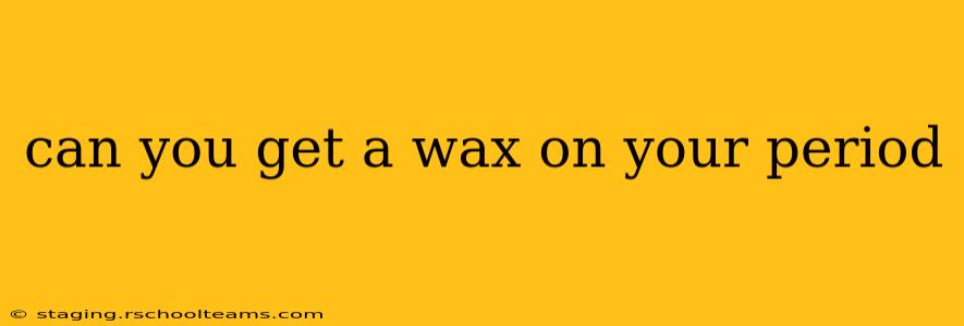 can you get a wax on your period