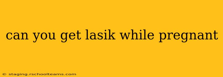 can you get lasik while pregnant