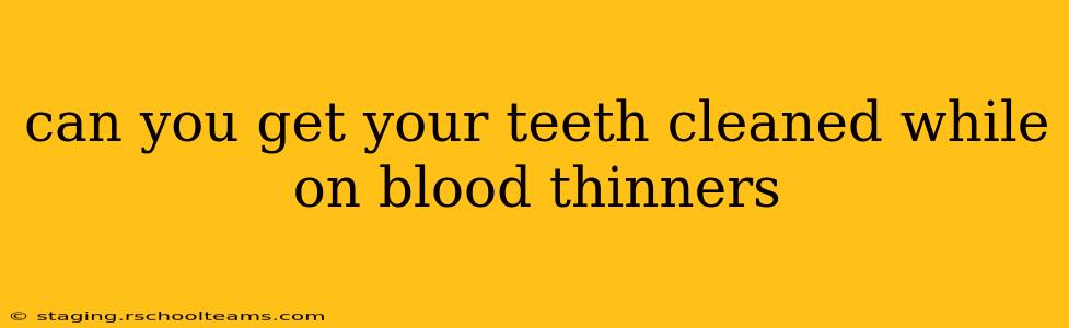 can you get your teeth cleaned while on blood thinners