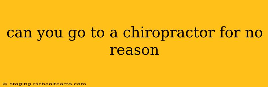 can you go to a chiropractor for no reason