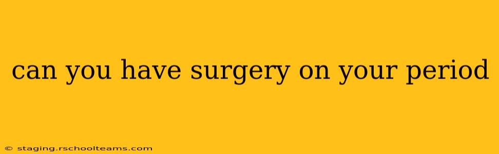 can you have surgery on your period