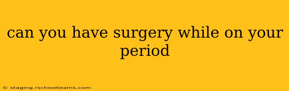 can you have surgery while on your period