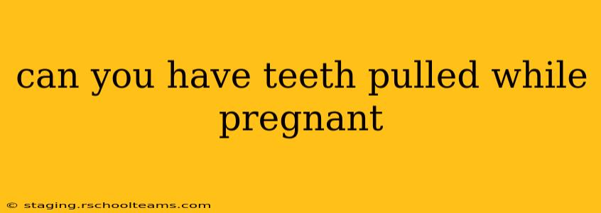 can you have teeth pulled while pregnant