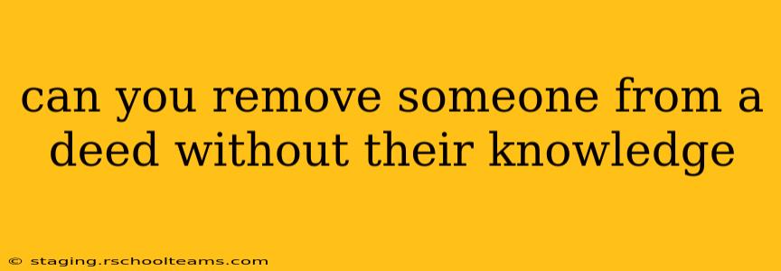 can you remove someone from a deed without their knowledge