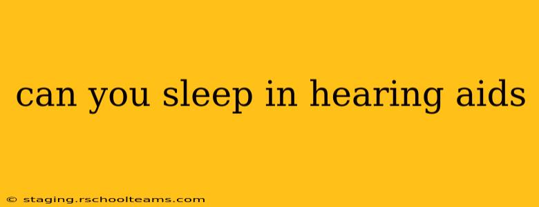 can you sleep in hearing aids