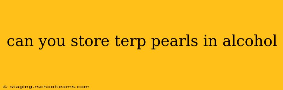 can you store terp pearls in alcohol
