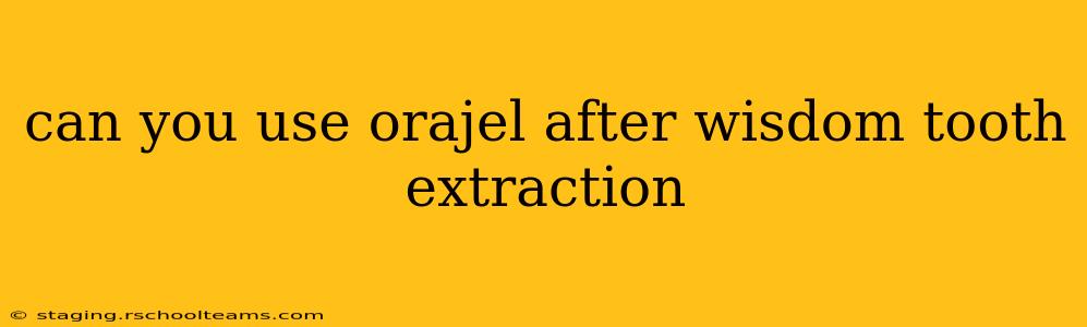 can you use orajel after wisdom tooth extraction
