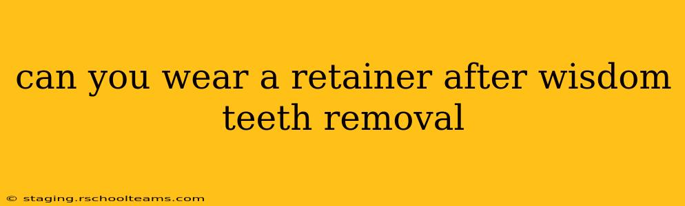 can you wear a retainer after wisdom teeth removal