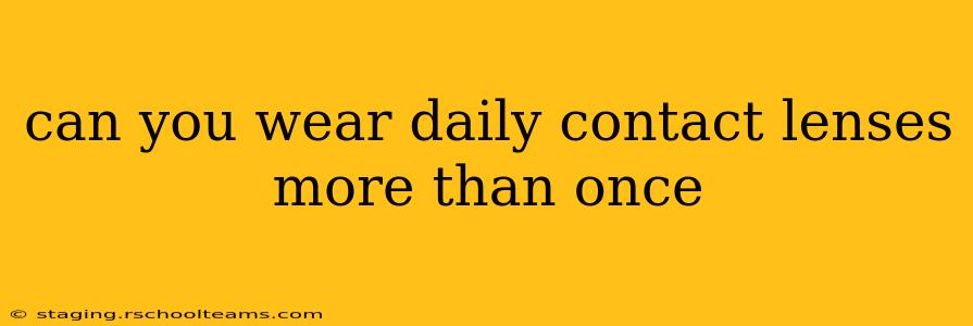 can you wear daily contact lenses more than once