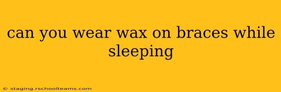 can you wear wax on braces while sleeping