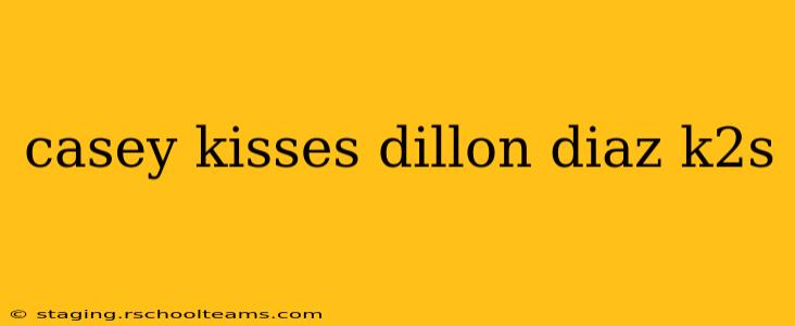 casey kisses dillon diaz k2s
